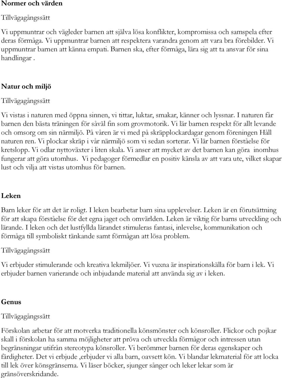 Natur och miljö Vi vistas i naturen med öppna sinnen, vi tittar, luktar, smakar, känner och lyssnar. I naturen får barnen den bästa träningen för såväl fin som grovmotorik.