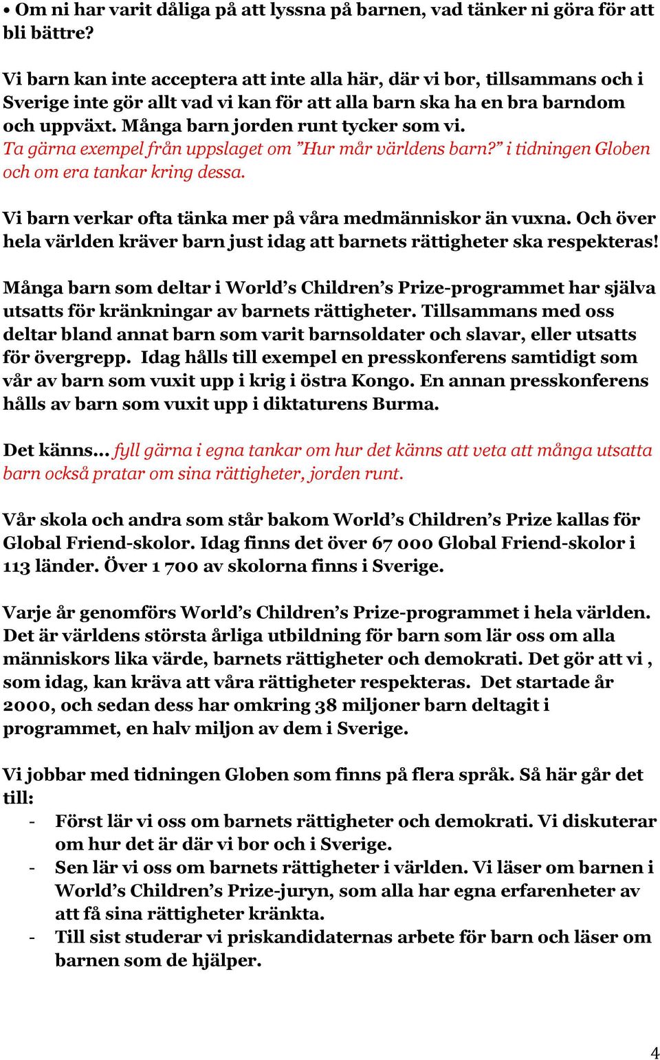 Ta gärna exempel från uppslaget om Hur mår världens barn? i tidningen Globen och om era tankar kring dessa. Vi barn verkar ofta tänka mer på våra medmänniskor än vuxna.