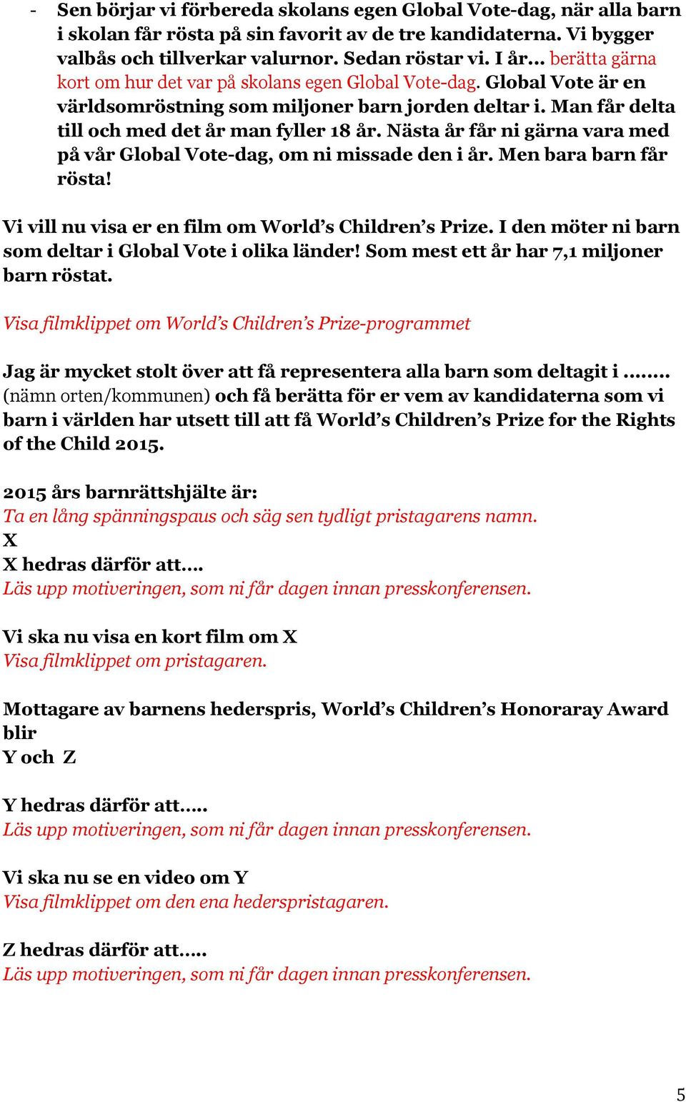 Nästa år får ni gärna vara med på vår Global Vote-dag, om ni missade den i år. Men bara barn får rösta! Vi vill nu visa er en film om World s Children s Prize.
