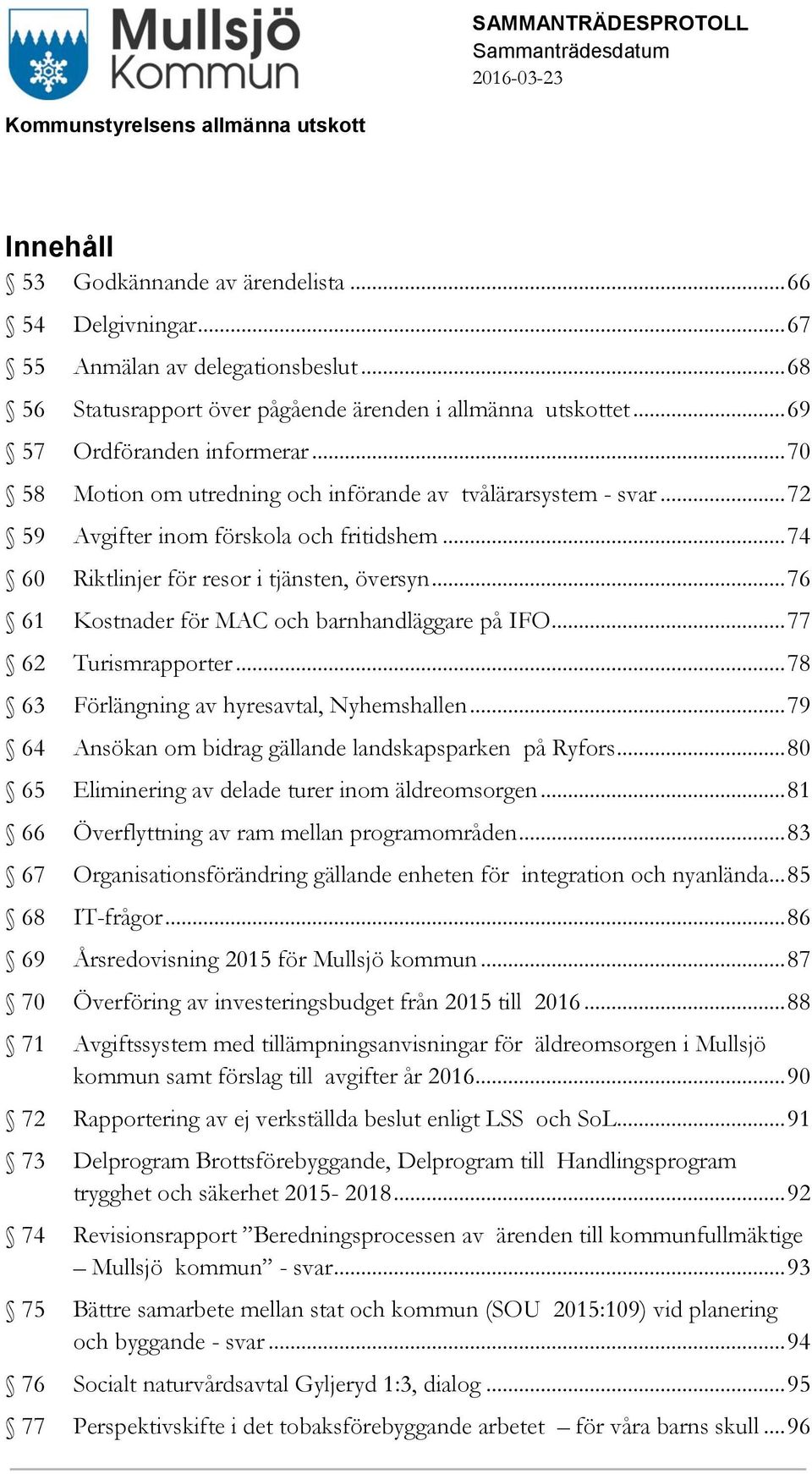.. 76 61 Kostnader för MAC och barnhandläggare på IFO... 77 62 Turismrapporter... 78 63 Förlängning av hyresavtal, Nyhemshallen... 79 64 Ansökan om bidrag gällande landskapsparken på Ryfors.