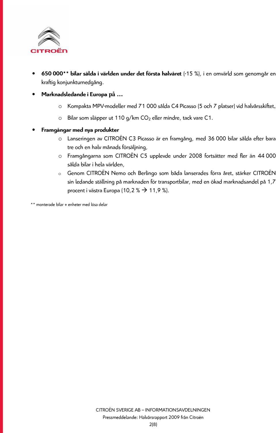 Framgångar med nya produkter o Lanseringen av CITROËN C3 Picasso är en framgång, med 36 000 bilar sålda efter bara tre och en halv månads försäljning, o Framgångarna som CITROËN C5 upplevde under