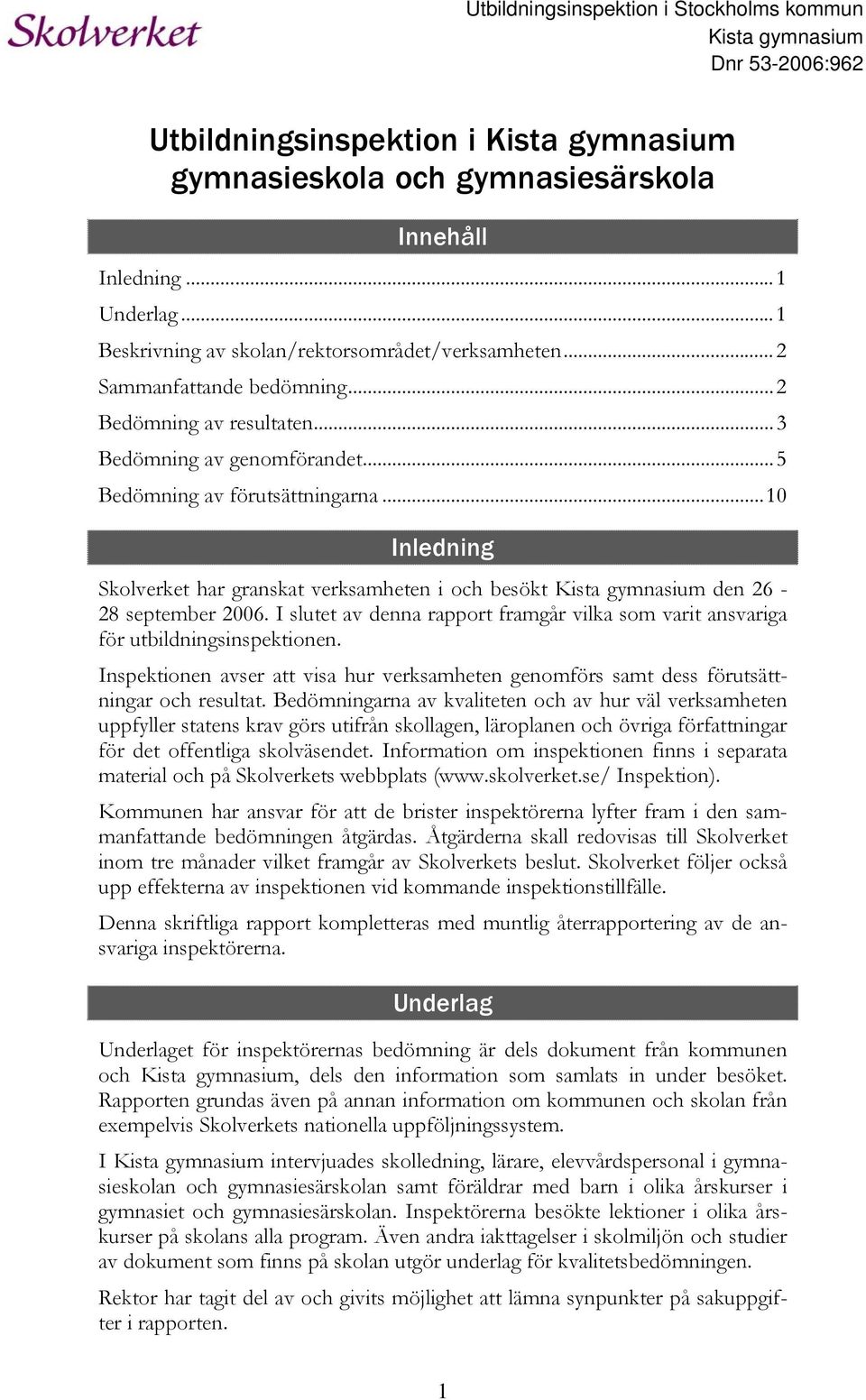 ..10 Inledning Skolverket har granskat verksamheten i och besökt Kista gymnasium den 26-28 september 2006. I slutet av denna rapport framgår vilka som varit ansvariga för utbildningsinspektionen.