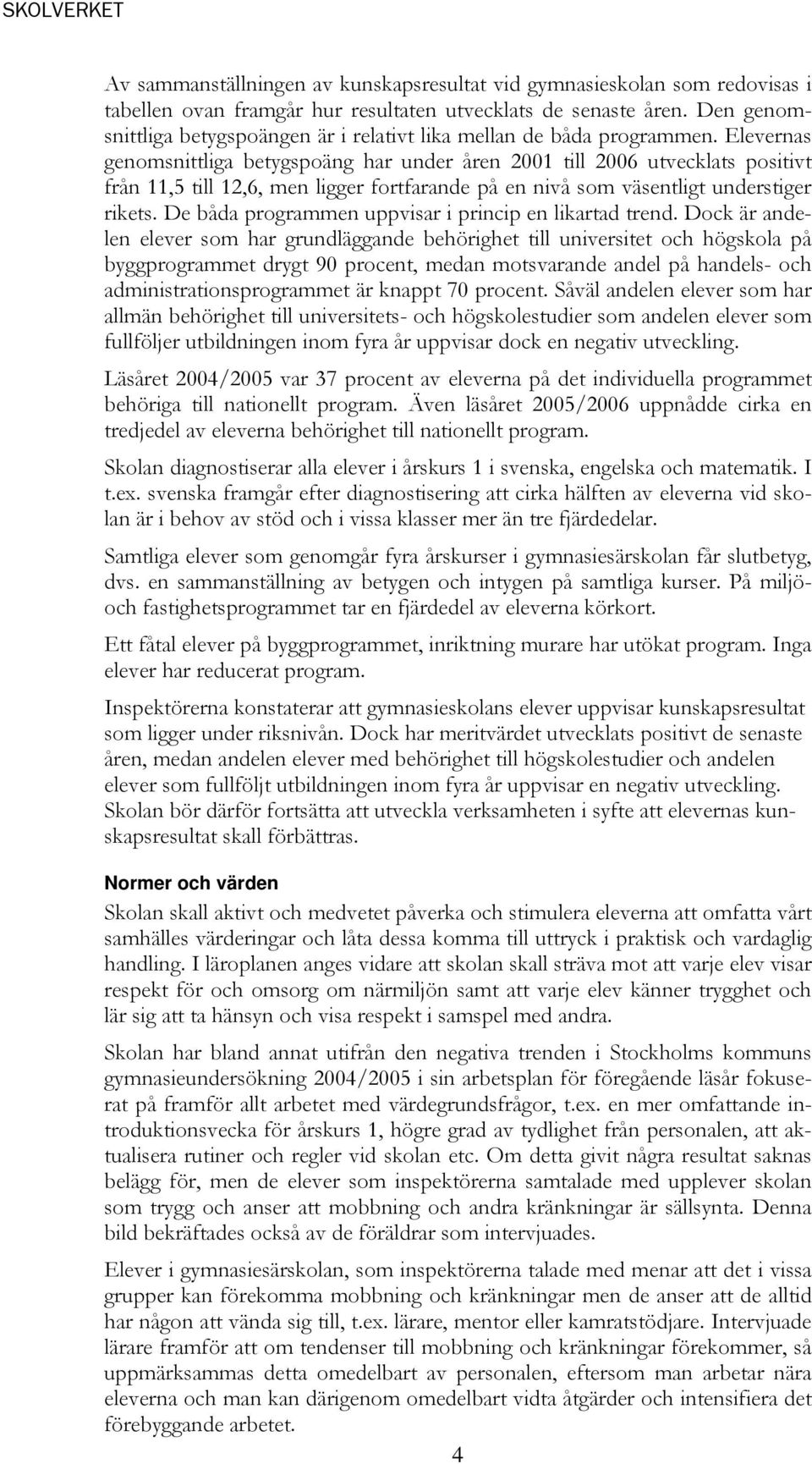 Elevernas genomsnittliga betygspoäng har under åren 2001 till 2006 utvecklats positivt från 11,5 till 12,6, men ligger fortfarande på en nivå som väsentligt understiger rikets.