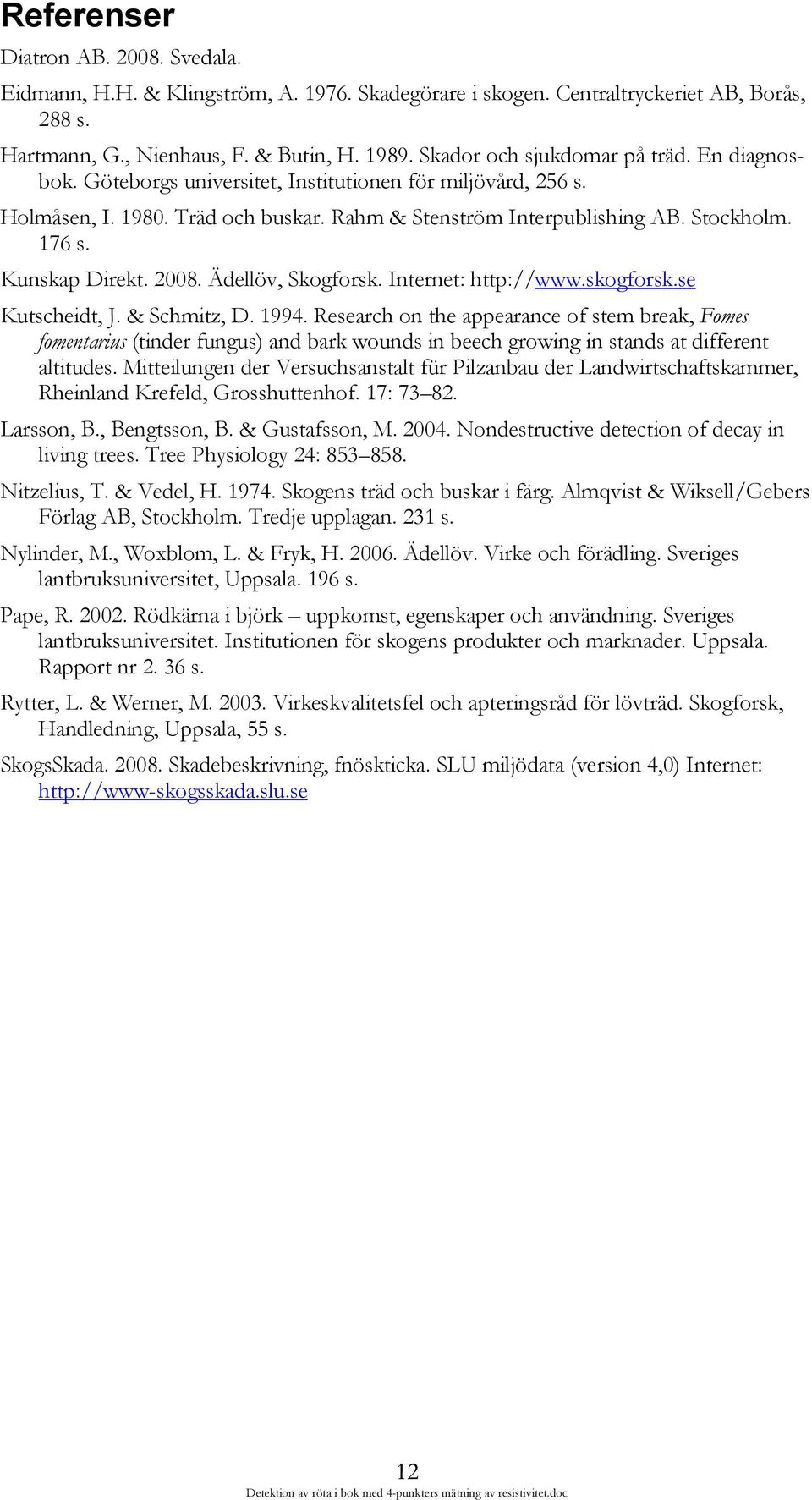 Kunskap Direkt. 2008. Ädellöv, Skogforsk. Internet: http://www.skogforsk.se Kutscheidt, J. & Schmitz, D. 1994.
