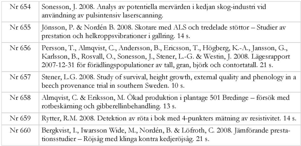 Lägesrapport 2007-12-31 för förädlingspopulationer av tall, gran, björk och contortatall. 21 s. Nr 657 Stener, L.G. 2008.