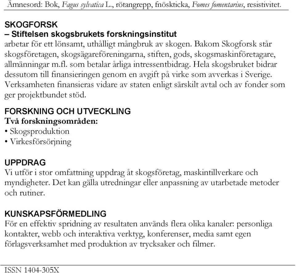 Hela skogsbruket bidrar dessutom till finansieringen genom en avgift på virke som avverkas i Sverige.