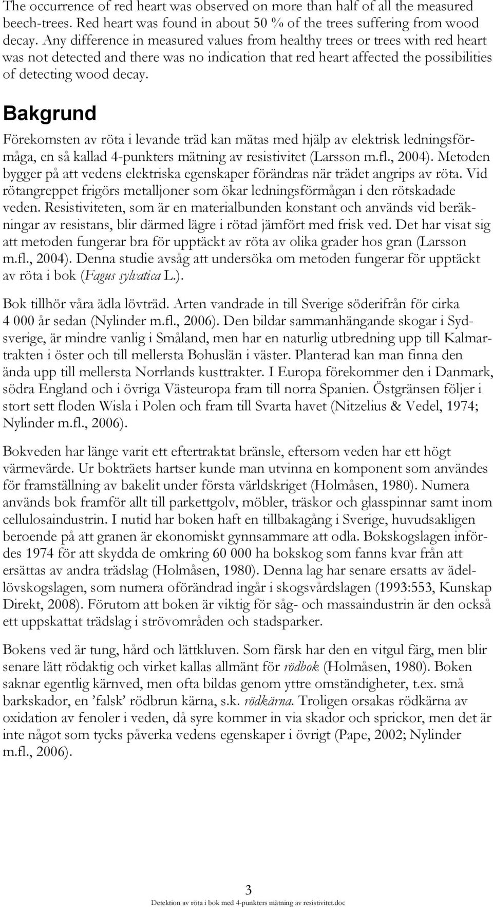 Bakgrund Förekomsten av röta i levande träd kan mätas med hjälp av elektrisk ledningsförmåga, en så kallad 4-punkters mätning av resistivitet (Larsson m.fl., 2004).