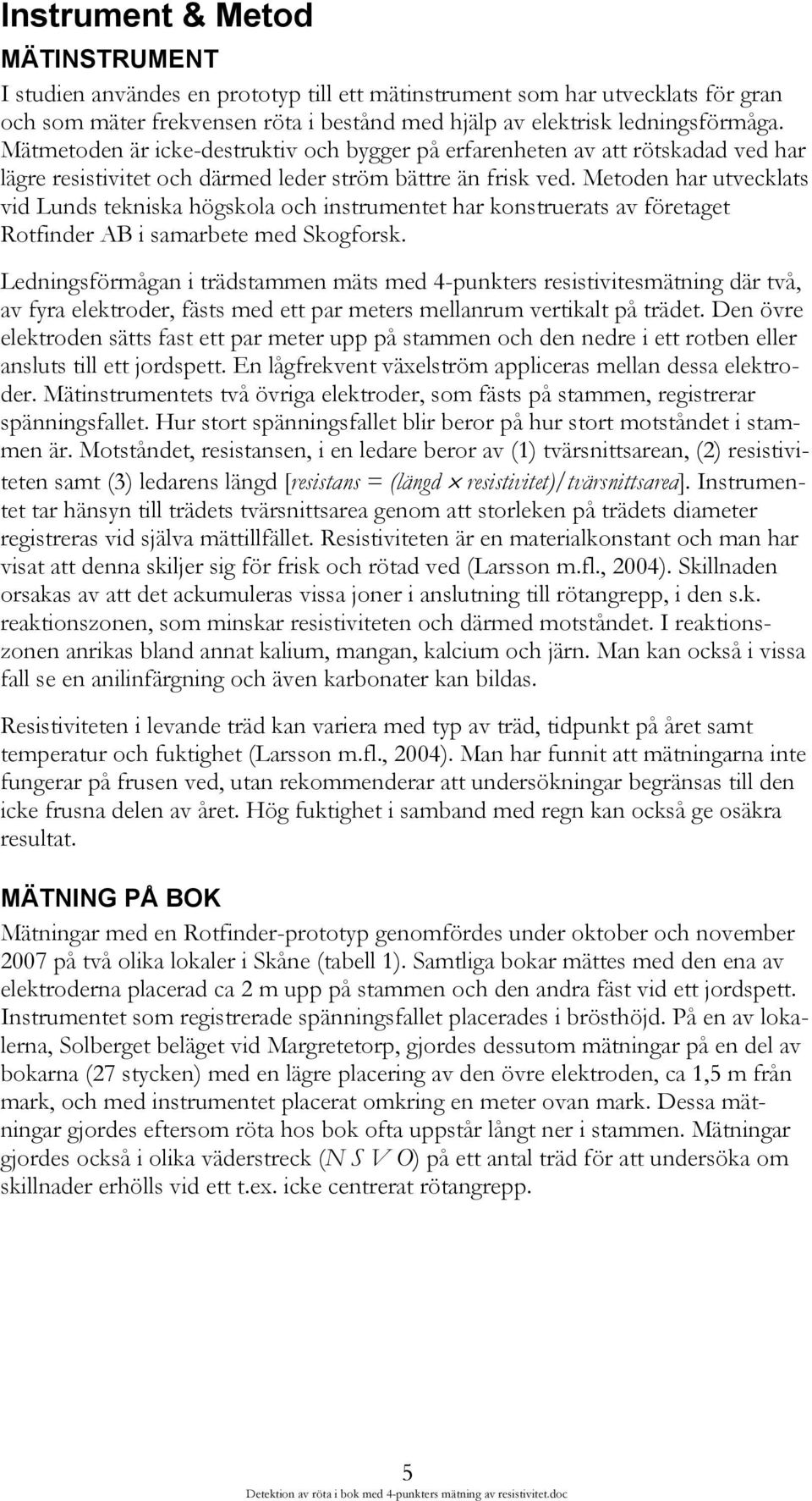 Metoden har utvecklats vid Lunds tekniska högskola och instrumentet har konstruerats av företaget Rotfinder AB i samarbete med Skogforsk.