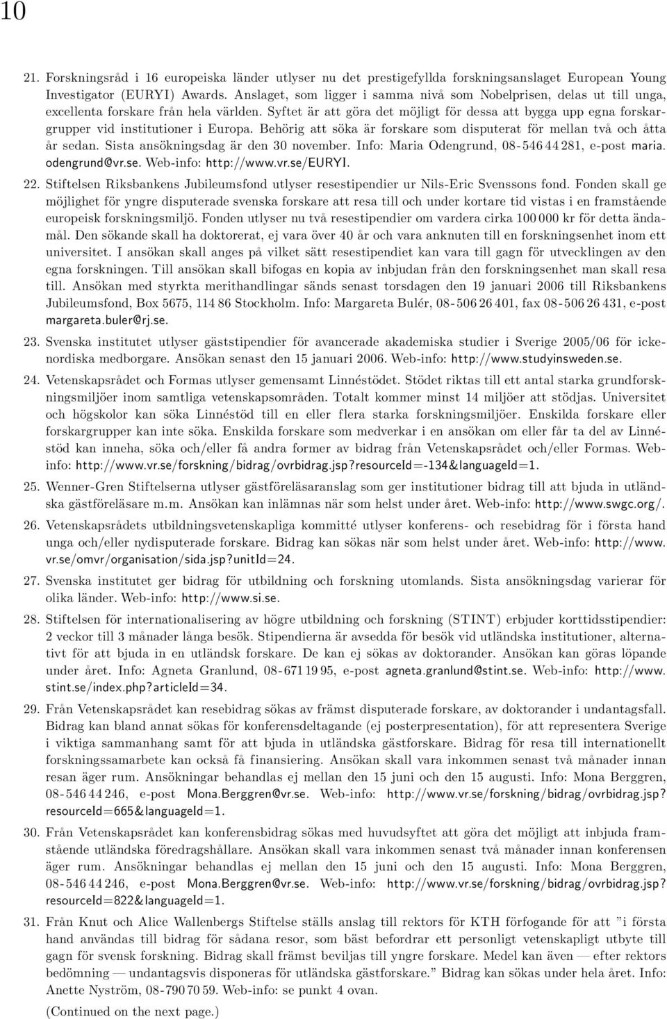 Syftet är att göra det möjligt för dessa att bygga upp egna forskargrupper vid institutioner i Europa. Behörig att söka är forskare som disputerat för mellan tva och a tta a r sedan.