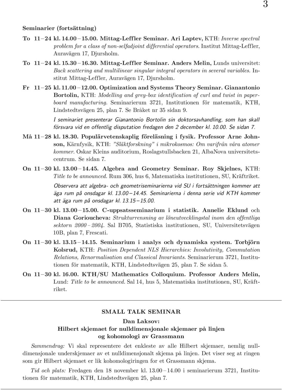 Anders Melin, Lunds universitet: Back scattering and multilinear singular integral operators in several variables. Institut Mittag-Leffler, Auravägen 17, Djursholm. Fr Ma 11 25 kl. 11.00 