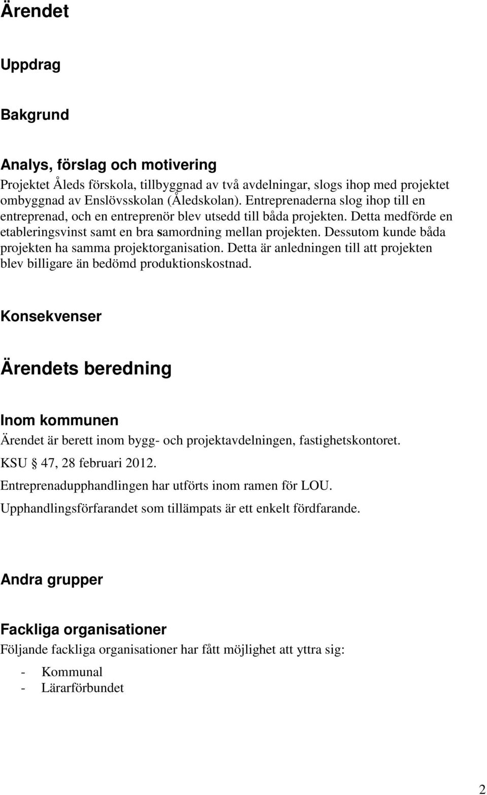 Dessutom kunde båda projekten ha samma projektorganisation. Detta är anledningen till att projekten blev billigare än bedömd produktionskostnad.