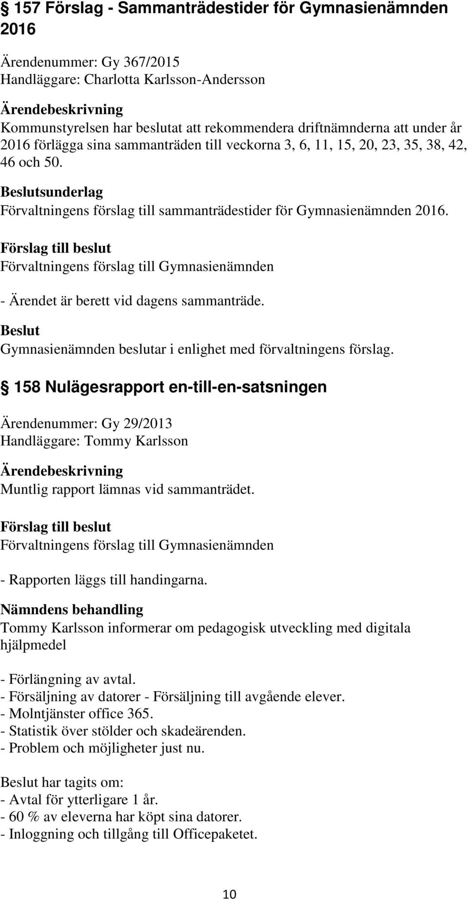 - Ärendet är berett vid dagens sammanträde. 158 Nulägesrapport en-till-en-satsningen Ärendenummer: Gy 29/2013 Handläggare: Tommy Karlsson Muntlig rapport lämnas vid sammanträdet.