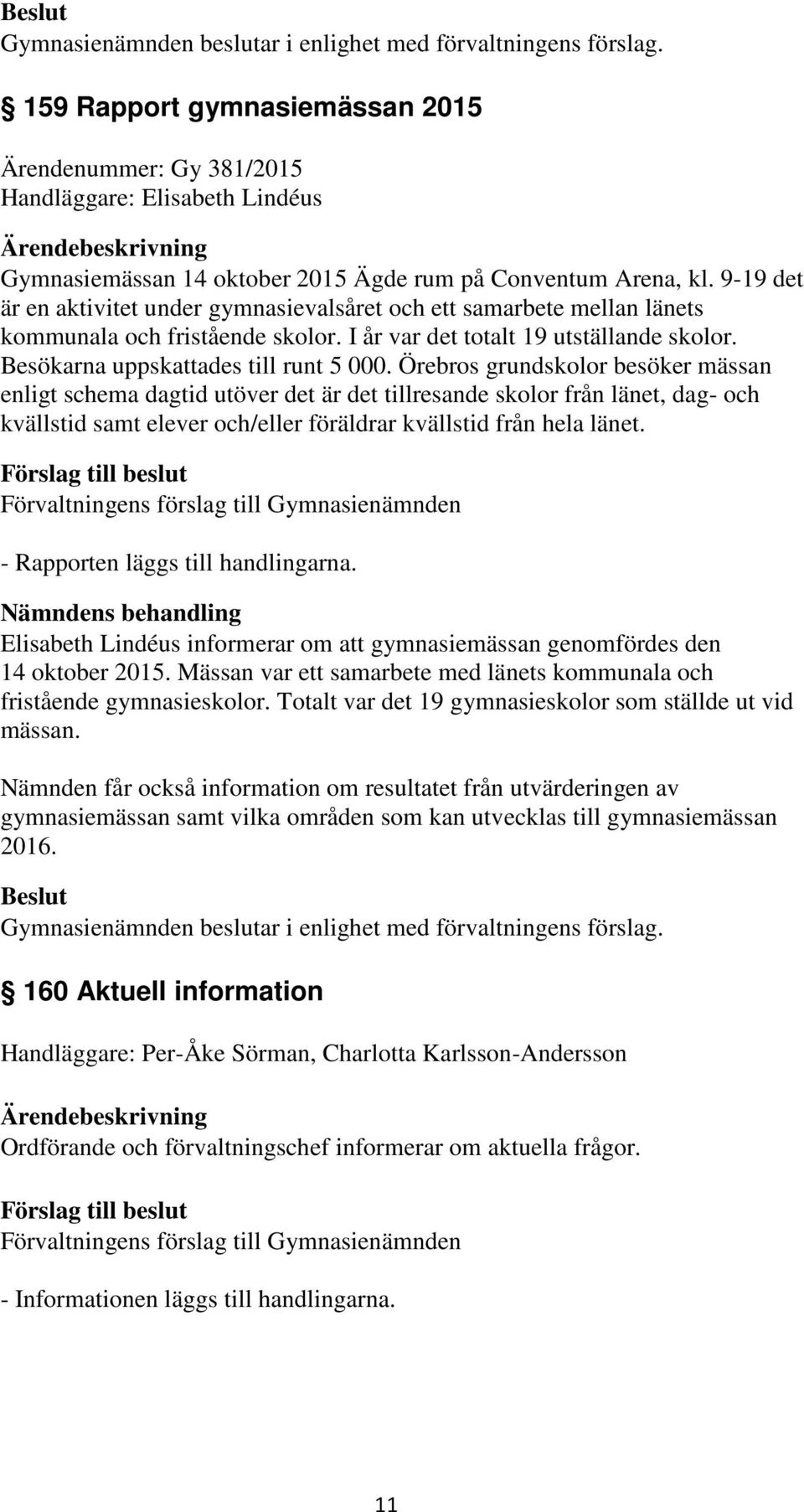 Örebros grundskolor besöker mässan enligt schema dagtid utöver det är det tillresande skolor från länet, dag- och kvällstid samt elever och/eller föräldrar kvällstid från hela länet.