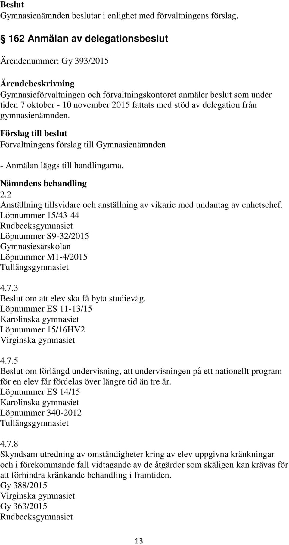 Löpnummer 15/43-44 Rudbecksgymnasiet Löpnummer S9-32/2015 Gymnasiesärskolan Löpnummer M1-4/2015 Tullängsgymnasiet 4.7.3 om att elev ska få byta studieväg.