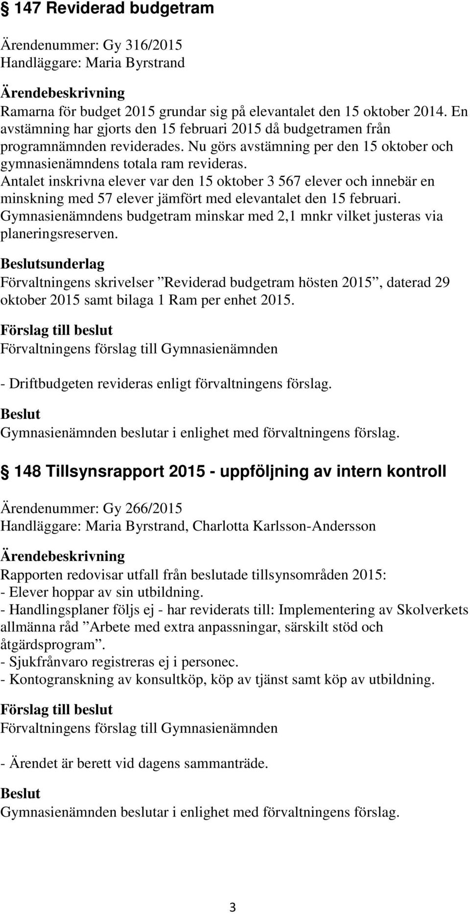 Antalet inskrivna elever var den 15 oktober 3 567 elever och innebär en minskning med 57 elever jämfört med elevantalet den 15 februari.