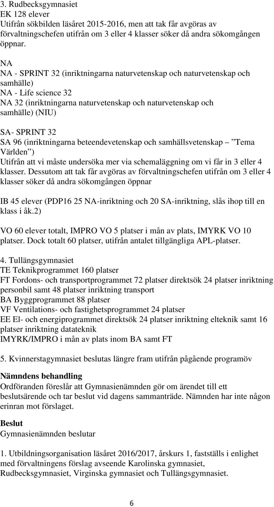 (inriktningarna beteendevetenskap och samhällsvetenskap Tema Världen ) Utifrån att vi måste undersöka mer via schemaläggning om vi får in 3 eller 4 klasser.