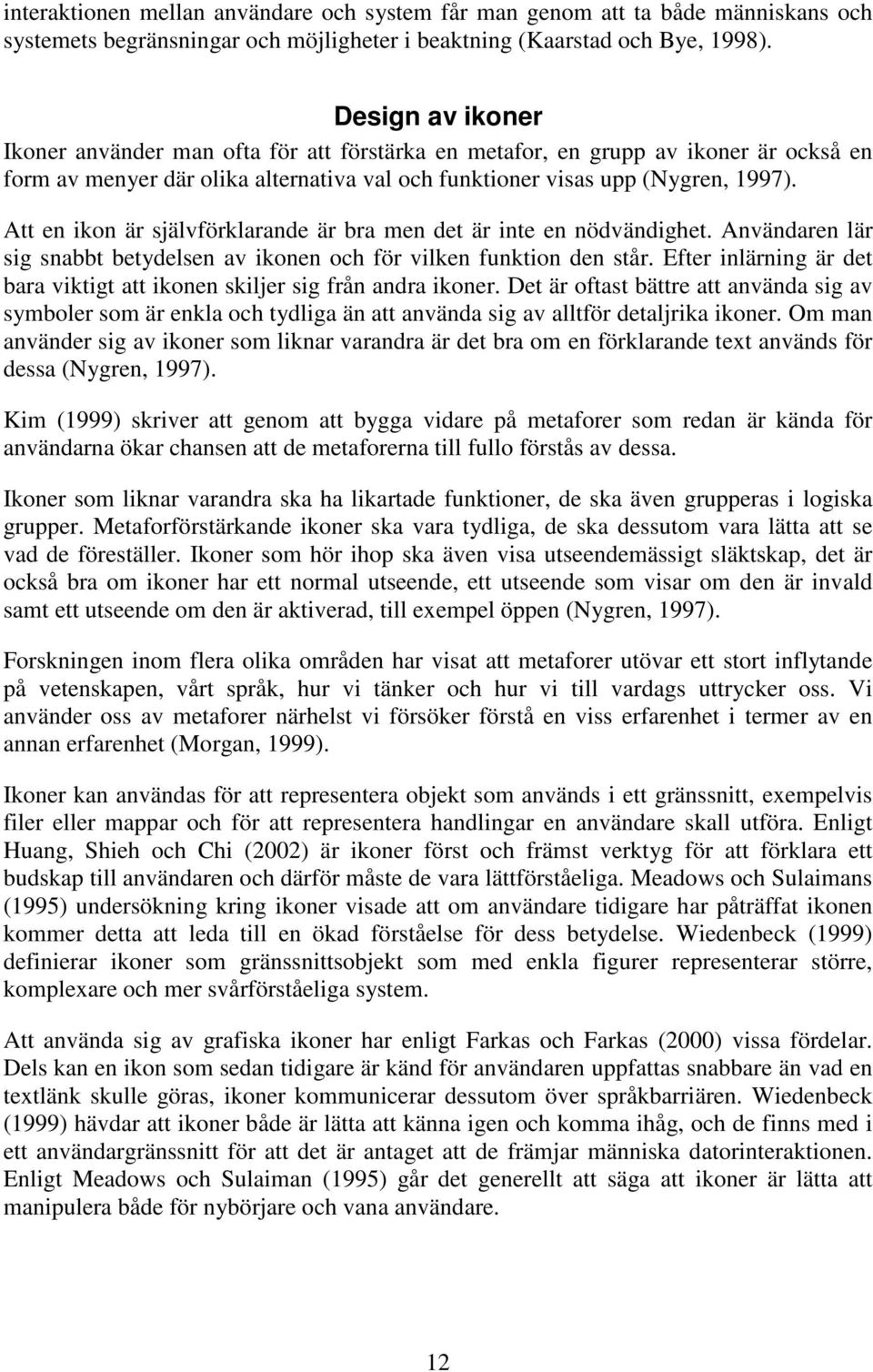 Att en ikon är självförklarande är bra men det är inte en nödvändighet. Användaren lär sig snabbt betydelsen av ikonen och för vilken funktion den står.
