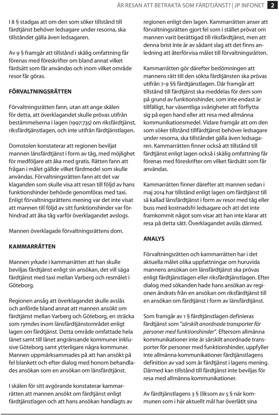 FÖRVALTNINGSRÄTTEN Förvaltningsrätten fann, utan att ange skälen för detta, att överklagandet skulle prövas utifrån bestämmelserna i lagen (1997:735) om riksfärdtjänst, riksfärdtjänstlagen, och inte