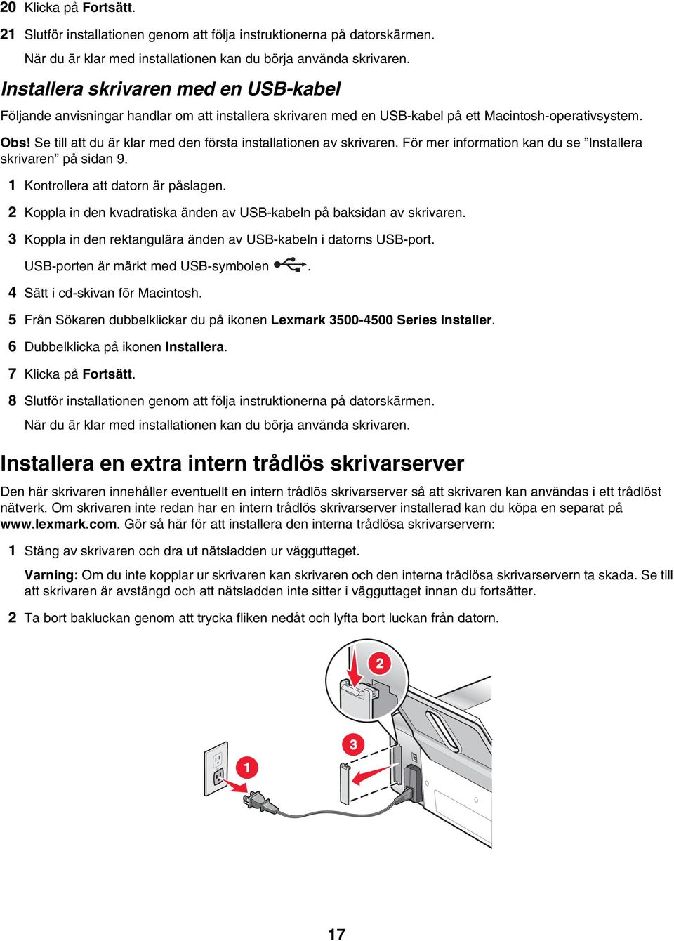 Se till att du är klar med den första installationen av skrivaren. För mer information kan du se Installera skrivaren på sidan 9. 1 Kontrollera att datorn är påslagen.