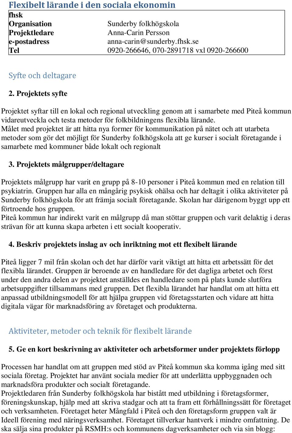 Målet med projektet är att hitta nya former för kommunikation på nätet och att utarbeta metoder som gör det möjligt för Sunderby folkhögskola att ge kurser i socialt företagande i samarbete med