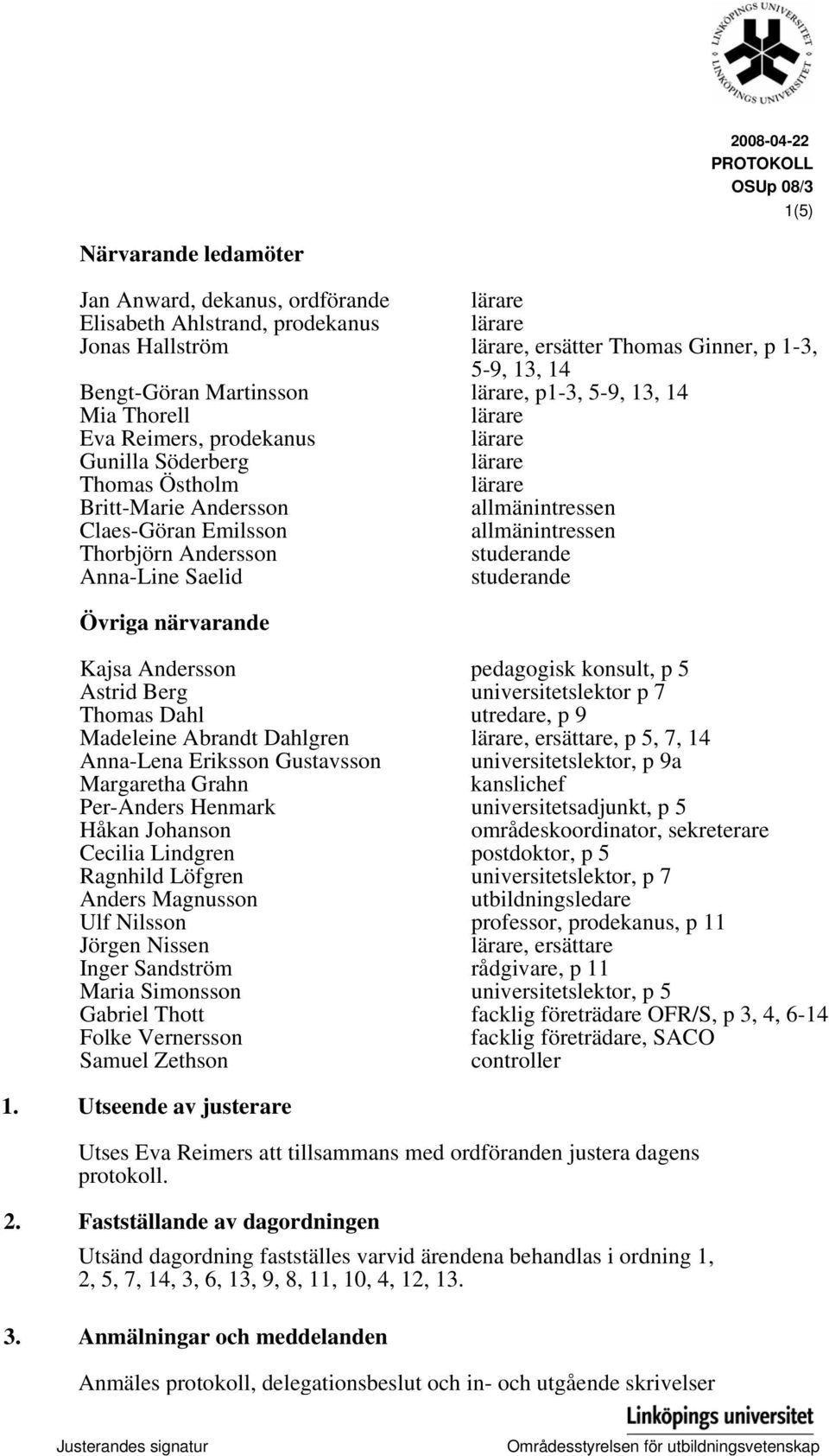 Emilsson allmänintressen Thorbjörn Andersson studerande Anna-Line Saelid studerande Övriga närvarande Kajsa Andersson pedagogisk konsult, p 5 Astrid Berg universitetslektor p 7 Thomas Dahl utredare,