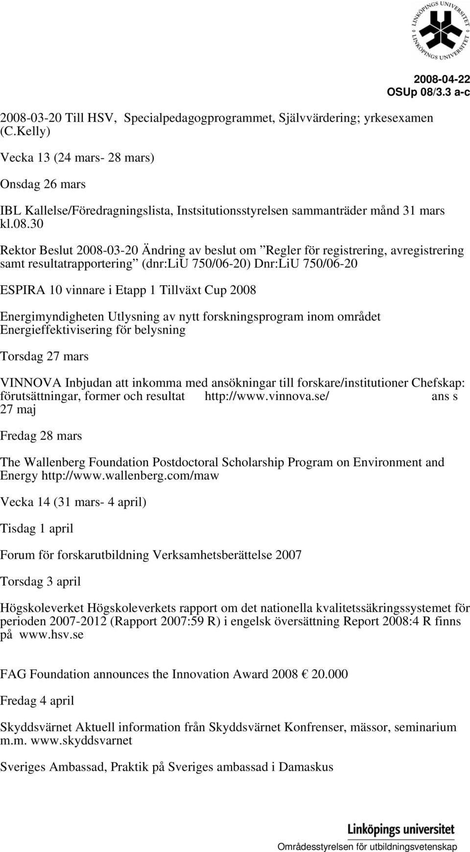 30 Rektor Beslut 2008-03-20 Ändring av beslut om Regler för registrering, avregistrering samt resultatrapportering (dnr:liu 750/06-20) Dnr:LiU 750/06-20 ESPIRA 10 vinnare i Etapp 1 Tillväxt Cup 2008