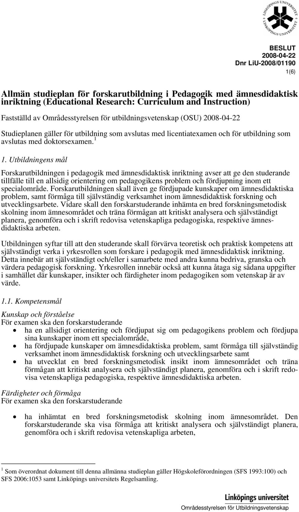Utbildningens mål Forskarutbildningen i pedagogik med ämnesdidaktisk inriktning avser att ge den studerande tillfälle till en allsidig orientering om pedagogikens problem och fördjupning inom ett
