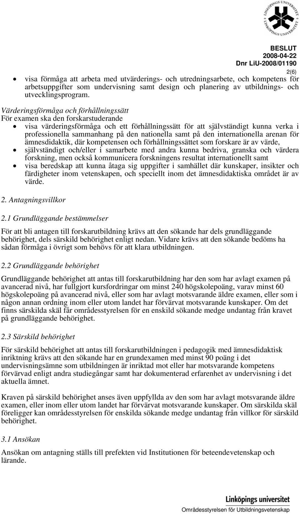 Värderingsförmåga och förhållningssätt För examen ska den forskarstuderande visa värderingsförmåga och ett förhållningssätt för att självständigt kunna verka i professionella sammanhang på den