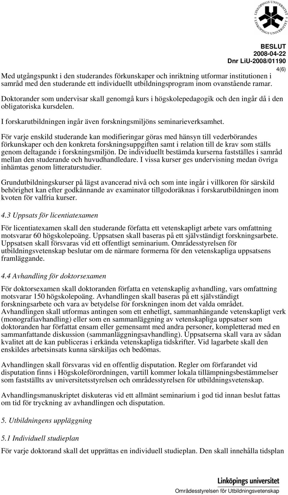 För varje enskild studerande kan modifieringar göras med hänsyn till vederbörandes förkunskaper och den konkreta forskningsuppgiften samt i relation till de krav som ställs genom deltagande i