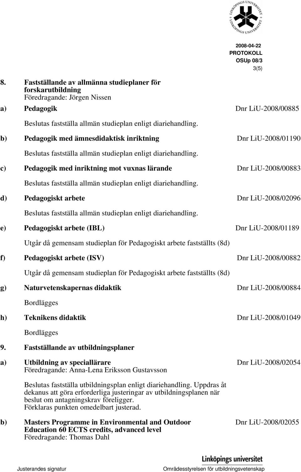 b) Pedagogik med ämnesdidaktisk inriktning Dnr LiU-2008/01190 Beslutas fastställa allmän studieplan enligt diariehandling.
