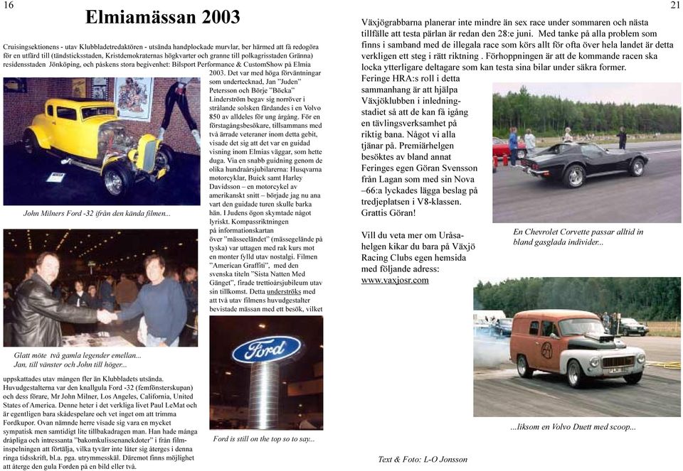 Det var med höga förväntningar som undertecknad, Jan Juden Petersson och Börje Böcka Linderström begav sig norröver i strålande solsken färdandes i en Volvo 850 av alldeles för ung årgång.