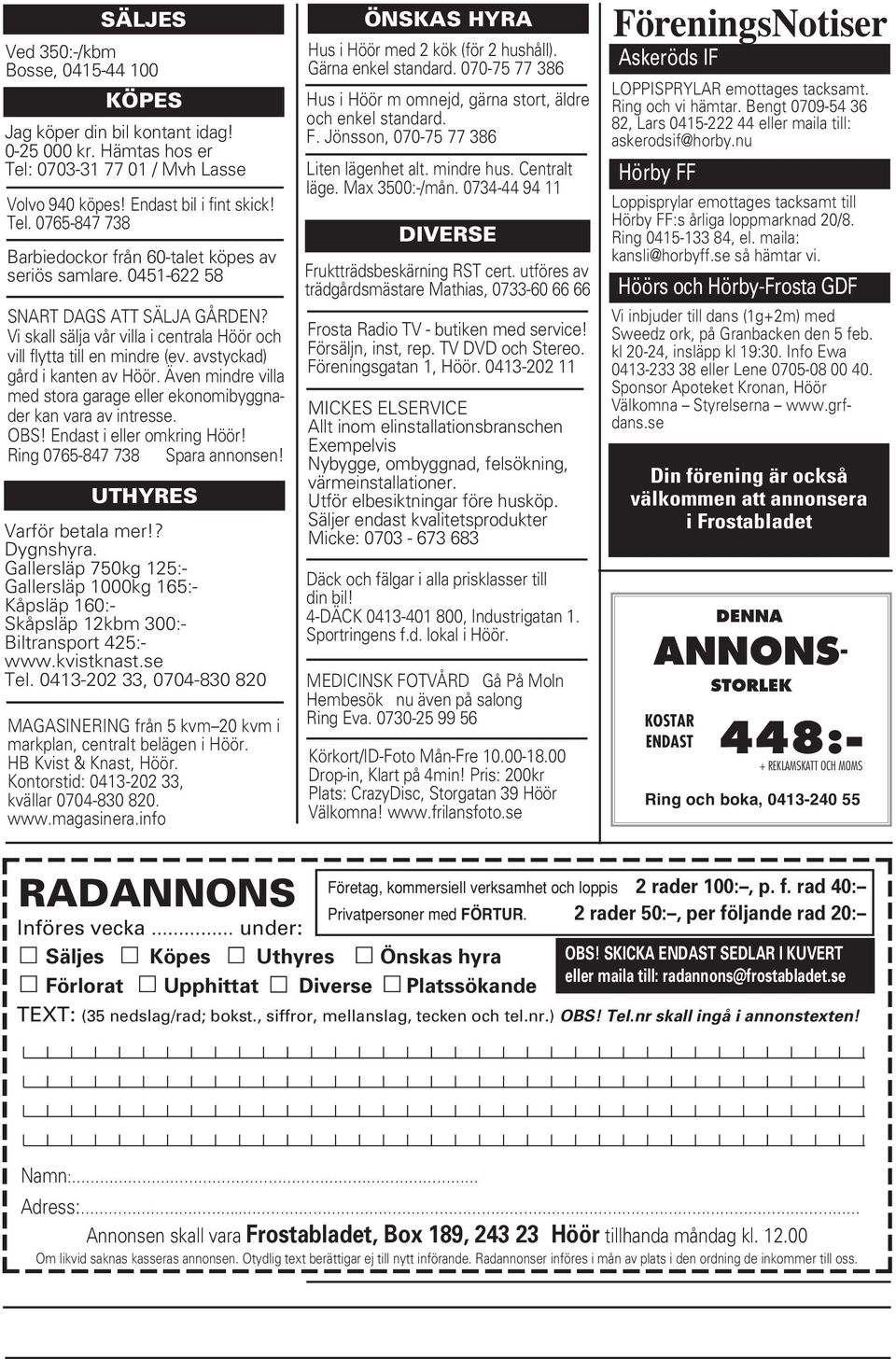 Även mindre villa med stora garage eller ekonomibyggnader kan vara av intresse. OBS! Endast i eller omkring Höör! Ring 0765-847 738 Spara annonsen! UTHYRES Varför betala mer!? Dygnshyra.