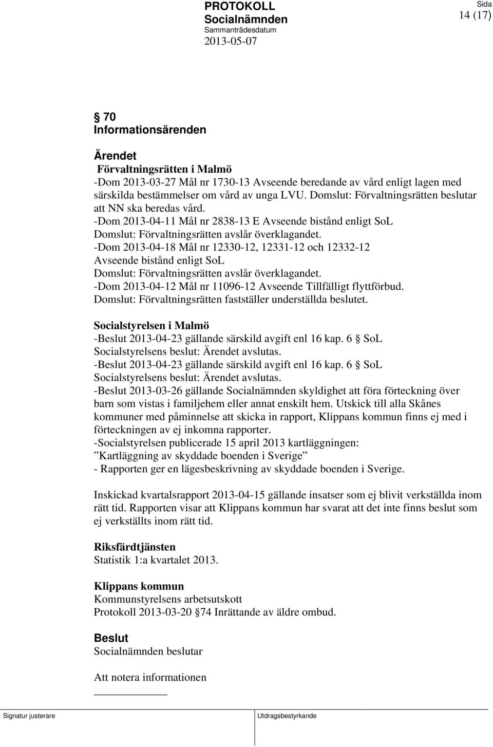 -Dom 2013-04-18 Mål nr 12330-12, 12331-12 och 12332-12 Avseende bistånd enligt SoL Domslut: Förvaltningsrätten avslår överklagandet. -Dom 2013-04-12 Mål nr 11096-12 Avseende Tillfälligt flyttförbud.