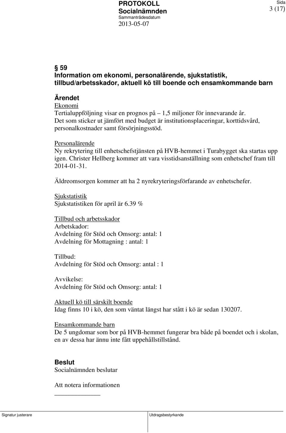 Personalärende Ny rekrytering till enhetschefstjänsten på HVB-hemmet i Turabygget ska startas upp igen. Christer Hellberg kommer att vara visstidsanställning som enhetschef fram till 2014-01-31.