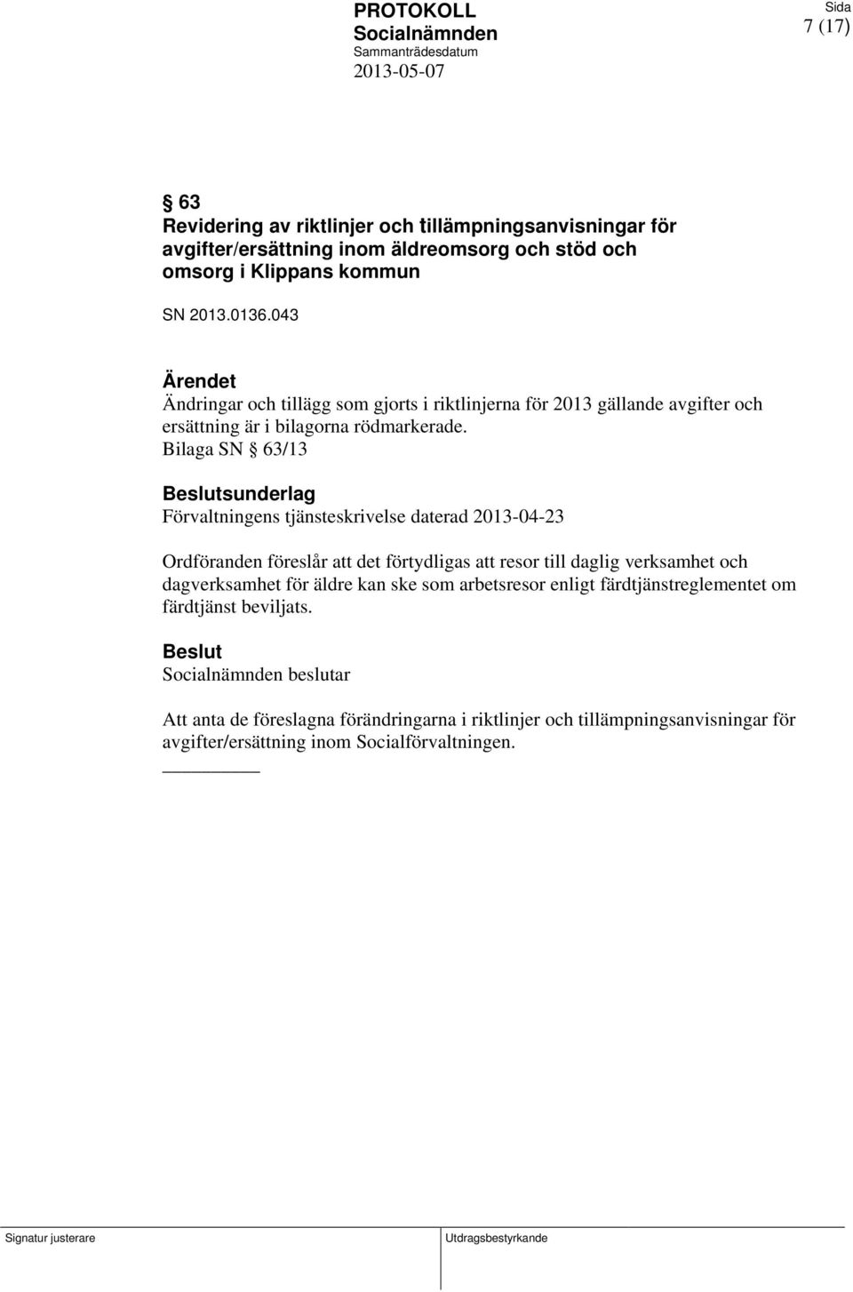 Bilaga SN 63/13 sunderlag Förvaltningens tjänsteskrivelse daterad 2013-04-23 Ordföranden föreslår att det förtydligas att resor till daglig verksamhet och