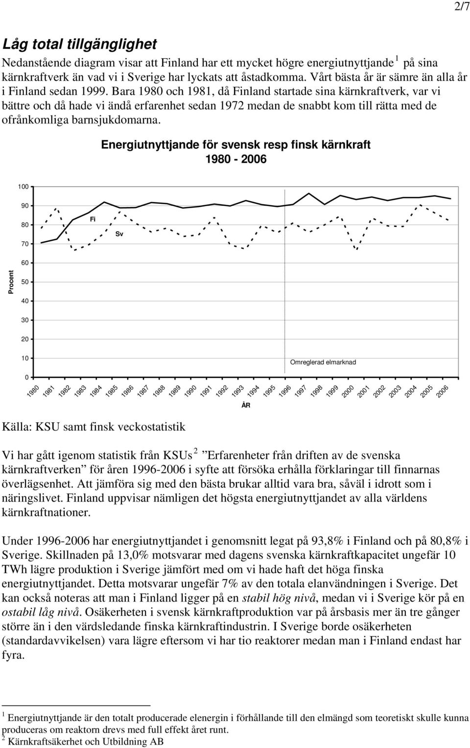 Bara 198 och 1981, då Finland startade sina kärnkraftverk, var vi bättre och då hade vi ändå erfarenhet sedan 1972 medan de snabbt kom till rätta med de ofrånkomliga barnsjukdomarna.