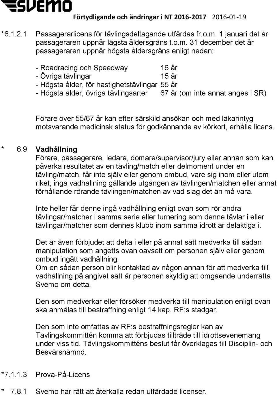 31 december det år passageraren uppnår högsta åldersgräns enligt nedan: - Roadracing och Speedway 16 år - Övriga tävlingar 15 år - Högsta ålder, för hastighetstävlingar 55 år - Högsta ålder, övriga