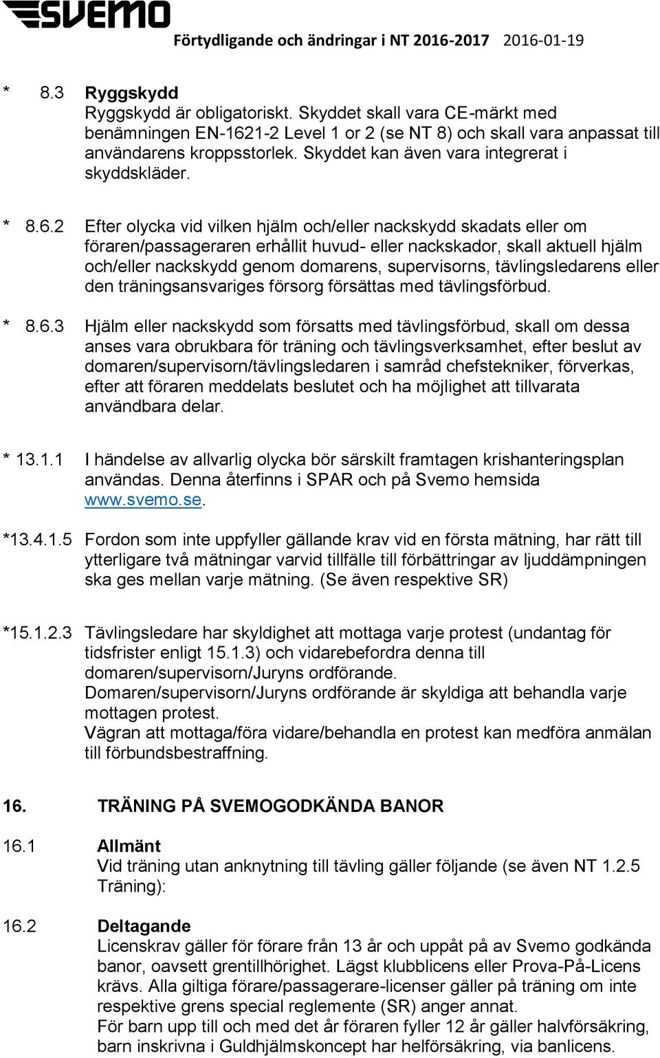 2 Efter olycka vid vilken hjälm och/eller nackskydd skadats eller om föraren/passageraren erhållit huvud- eller nackskador, skall aktuell hjälm och/eller nackskydd genom domarens, supervisorns,