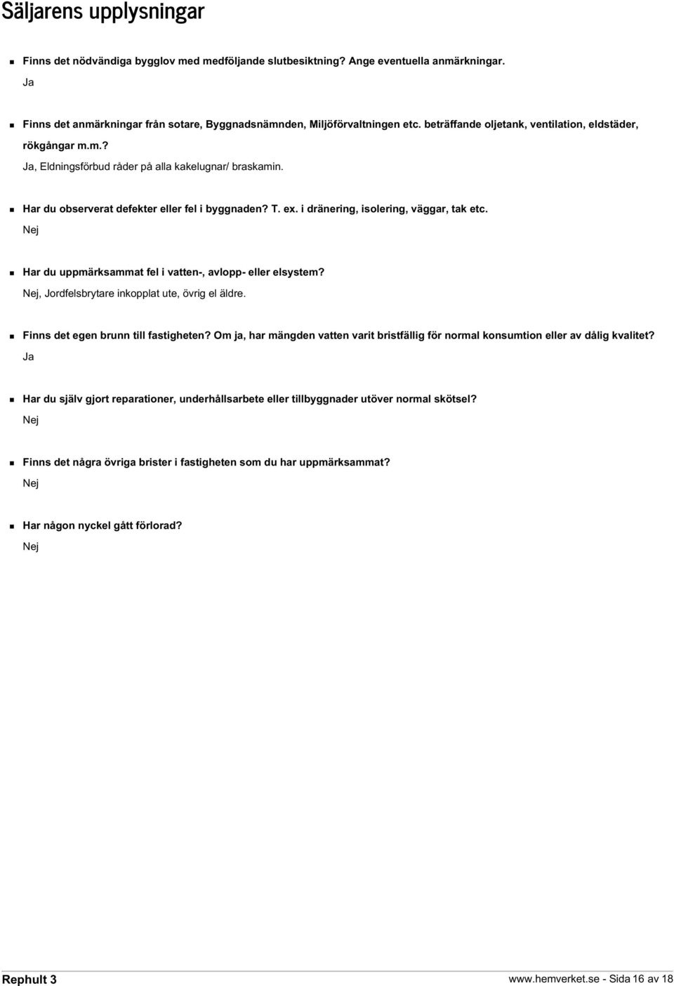 i dränering, isolering, väggar, tak etc. Nej Har du uppmärksammat fel i vatten-, avlopp- eller elsystem? Nej, Jordfelsbrytare inkopplat ute, övrig el äldre. Finns det egen brunn till fastigheten?