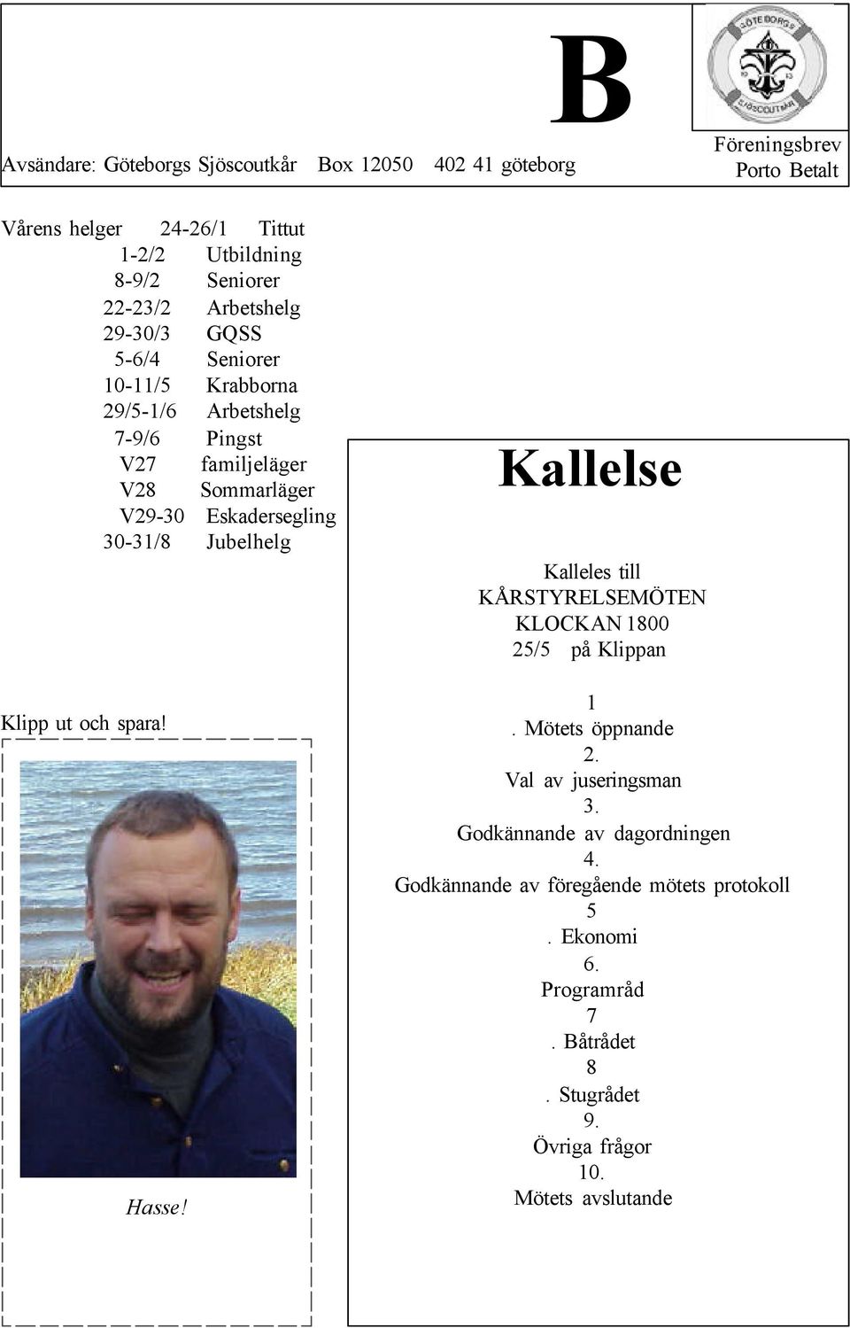 30-31/8 Jubelhelg Klipp ut och spara! Hasse! Kallelse Kalleles till KÅRSTYRELSEMÖTEN KLOCKAN 1800 25/5 på Klippan 1. Mötets öppnande 2.