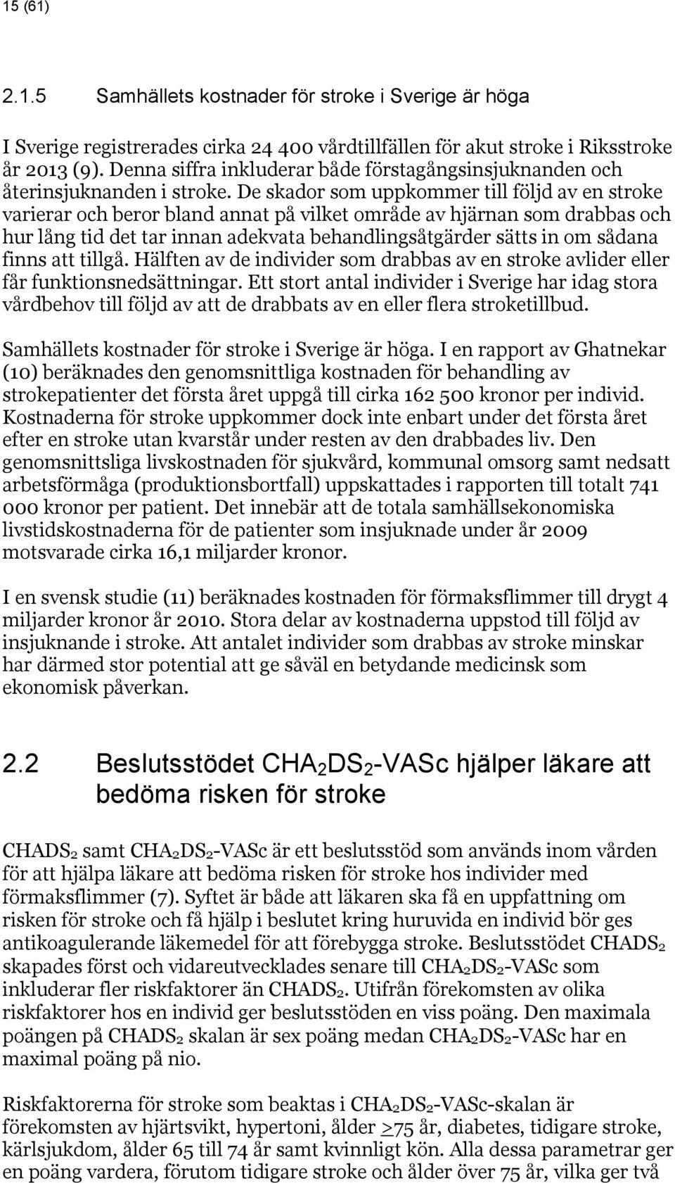 De skador som uppkommer till följd av en stroke varierar och beror bland annat på vilket område av hjärnan som drabbas och hur lång tid det tar innan adekvata behandlingsåtgärder sätts in om sådana