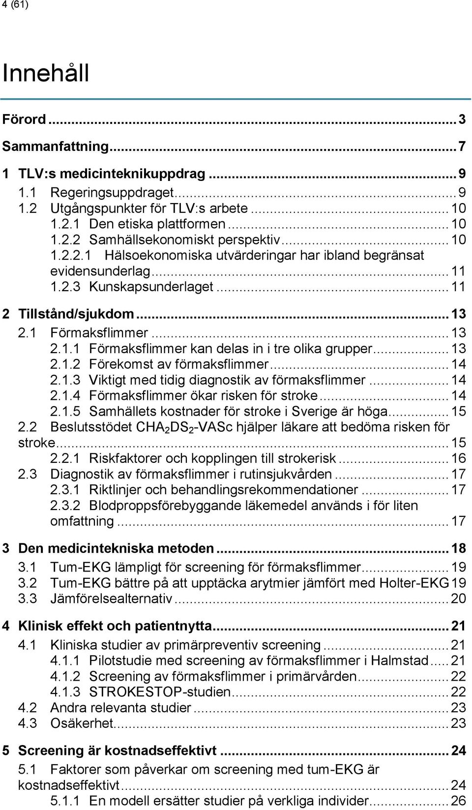 .. 13 2.1.2 Förekomst av förmaksflimmer... 14 2.1.3 Viktigt med tidig diagnostik av förmaksflimmer... 14 2.1.4 Förmaksflimmer ökar risken för stroke... 14 2.1.5 Samhällets kostnader för stroke i Sverige är höga.