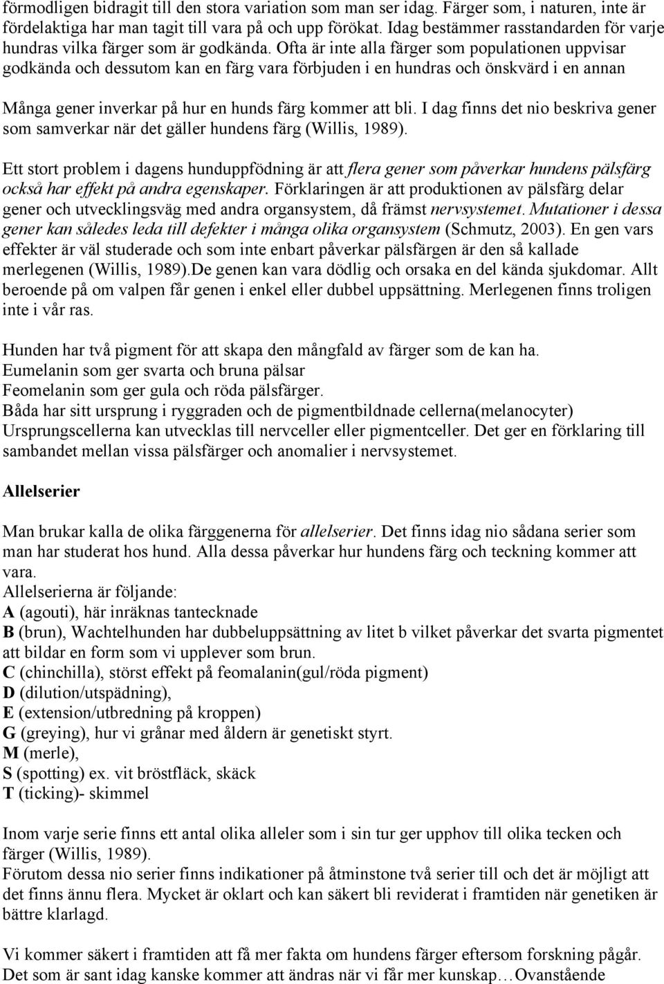 Ofta är inte alla färger som populationen uppvisar godkända och dessutom kan en färg vara förbjuden i en hundras och önskvärd i en annan Många gener inverkar på hur en hunds färg kommer att bli.