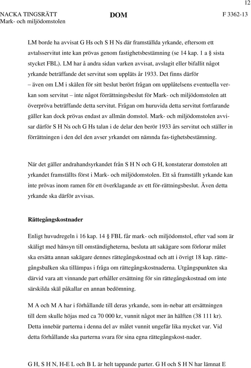 Det finns därför även om LM i skälen för sitt beslut berört frågan om upplåtelsens eventuella verkan som servitut inte något förrättningsbeslut för att överpröva beträffande detta servitut.