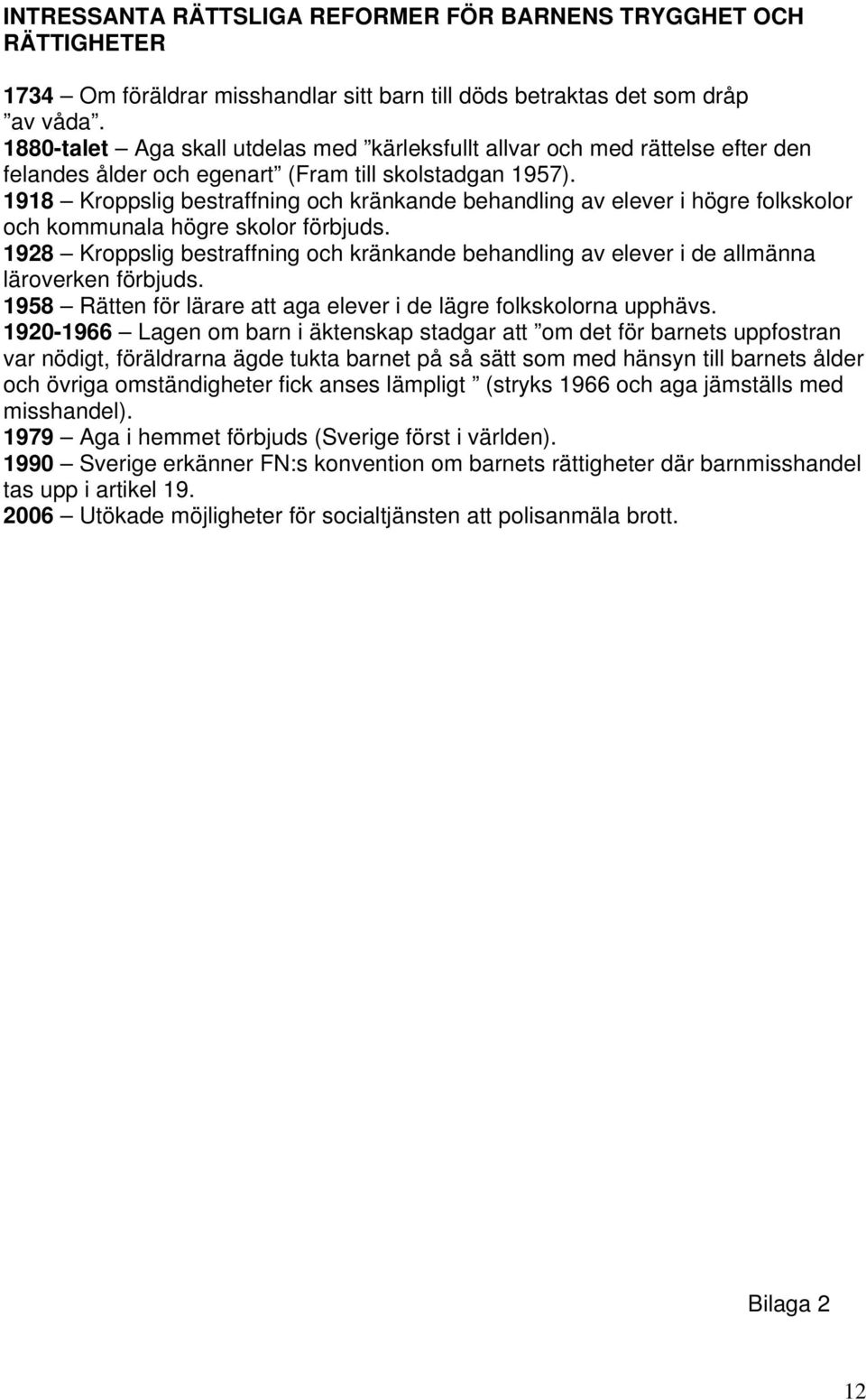 1918 Kroppslig bestraffning och kränkande behandling av elever i högre folkskolor och kommunala högre skolor förbjuds.