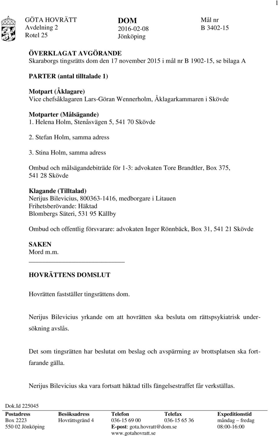 Stina Holm, samma adress Ombud och målsägandebiträde för 1-3: advokaten Tore Brandtler, Box 375, 541 28 Skövde Klagande (Tilltalad) Nerijus Bilevicius, 800363-1416, medborgare i Litauen