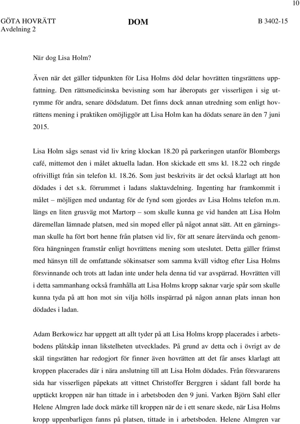 Det finns dock annan utredning som enligt hovrättens mening i praktiken omöjliggör att Lisa Holm kan ha dödats senare än den 7 juni 2015. Lisa Holm sågs senast vid liv kring klockan 18.
