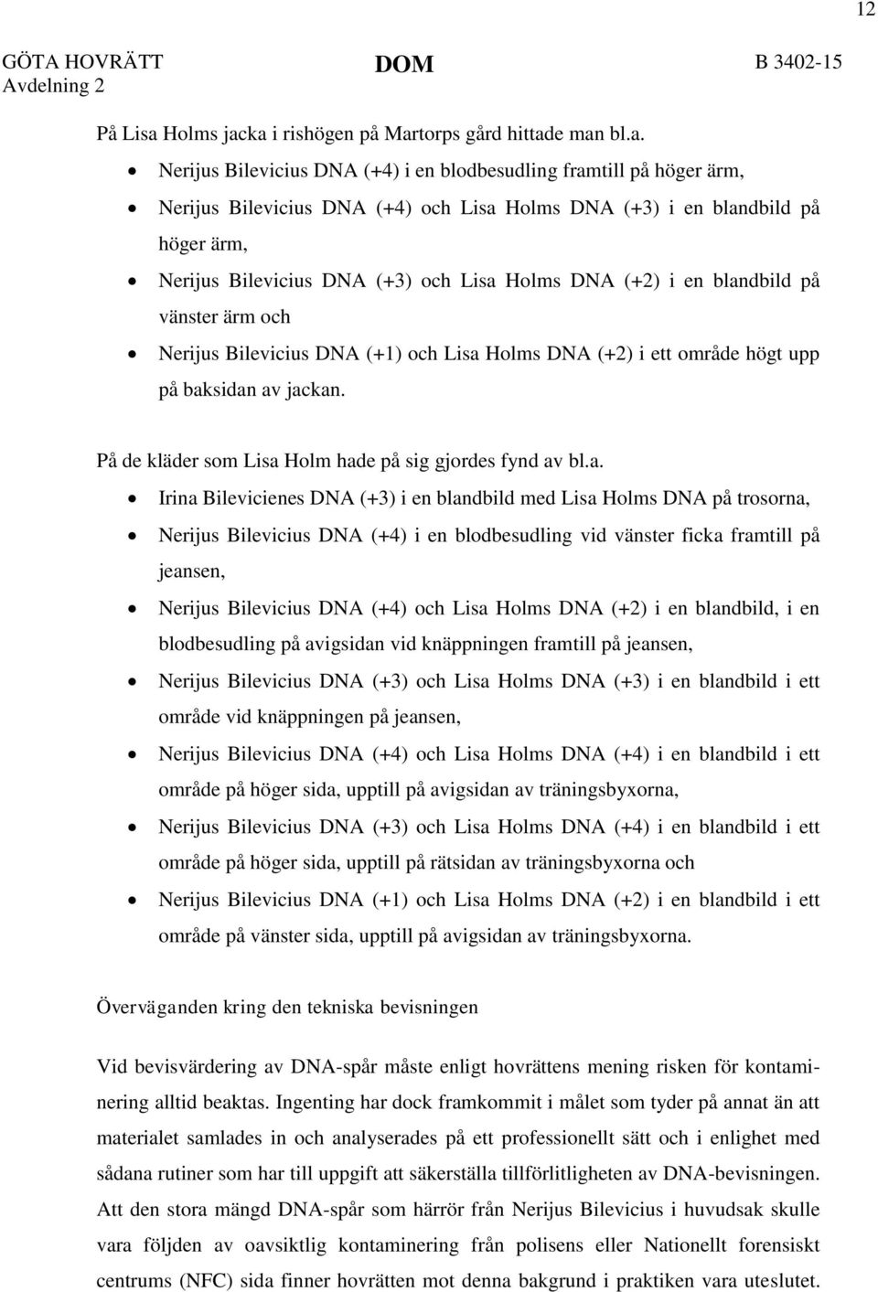 ka i rishögen på Martorps gård hittade man bl.a. Nerijus Bilevicius DNA (+4) i en blodbesudling framtill på höger ärm, Nerijus Bilevicius DNA (+4) och Lisa Holms DNA (+3) i en blandbild på höger ärm,