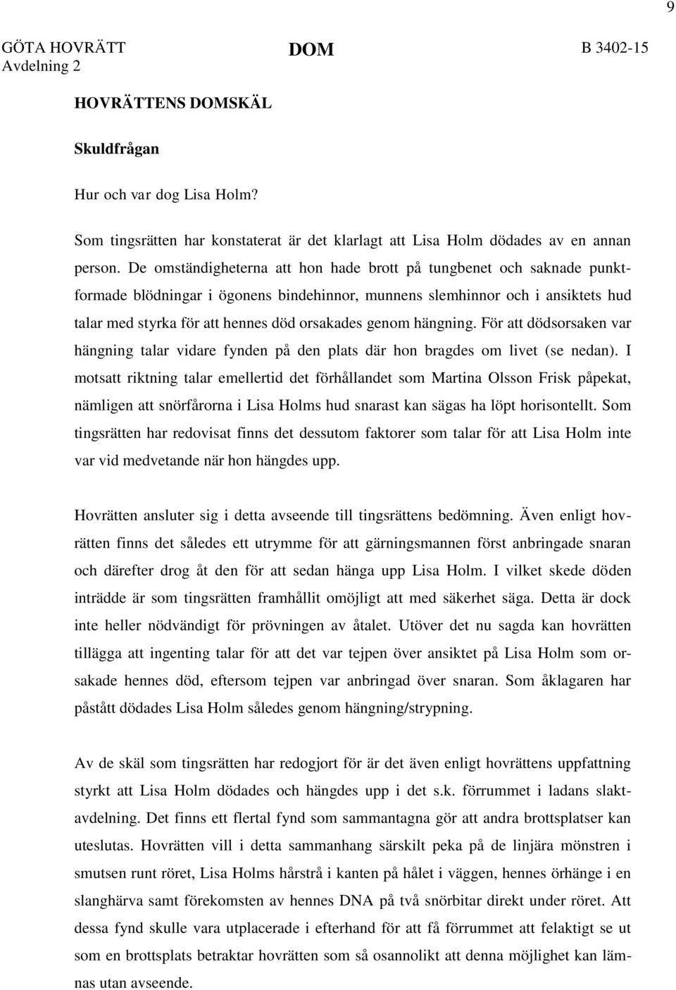 genom hängning. För att dödsorsaken var hängning talar vidare fynden på den plats där hon bragdes om livet (se nedan).