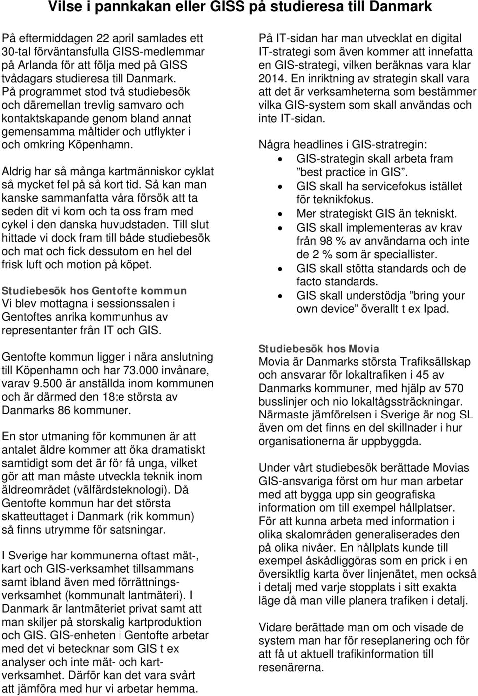 Aldrig har så många kartmänniskor cyklat så mycket fel på så kort tid. Så kan man kanske sammanfatta våra försök att ta seden dit vi kom och ta oss fram med cykel i den danska huvudstaden.